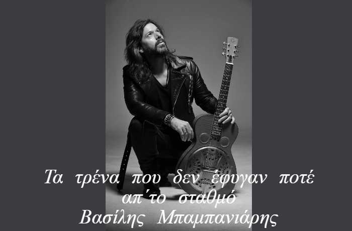 Τα τρένα που δεν έφυγαν ποτέ απ΄το σταθμό-ΒΑΣΙΛΗΣ ΜΠΑΜΠΑΝΙΑΡΗΣ ( Η ιστορία ενός τραγουδιού)