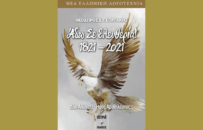 Άδω Σε Ελευθερία! 1821 – 2021,Δύο αιώνες! Ήχος Αβασίλευτος…-ΘΕΟΔΩΡΟΣ Σ.ΓΕΩΡΓΑΚΗΣ