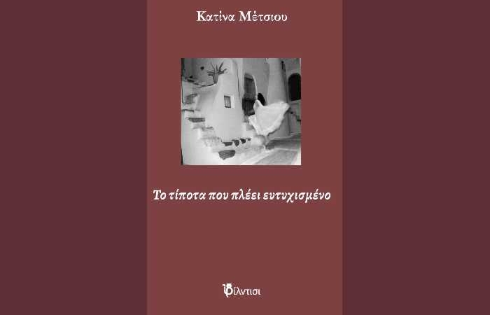 Κατίνα Μέτσιου: "Το τίποτα που πλέει ευτυχισμένο"-γράφει η Αγγελική Καραπάνου