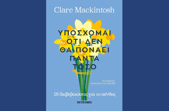 "Υπόσχομαι ότι δεν θα πονάει πάντα τόσο-18 διαβεβαιώσεις για το πένθος" - CLARE MACKINTOSH (Εκδόσεις Μεταίχμιο, Οκτώβριος 2024)